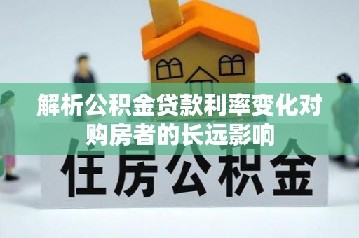 汕尾解析公积金贷款利率变化对购房者的长远影响