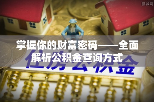 汕尾掌握你的财富密码——全面解析公积金查询方式