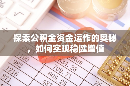汕尾探索公积金资金运作的奥秘，如何实现稳健增值