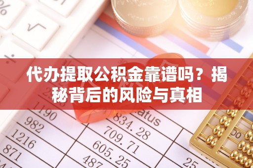 汕尾代办提取公积金靠谱吗？揭秘背后的风险与真相