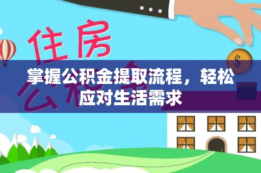 汕尾掌握公积金提取流程，轻松应对生活需求