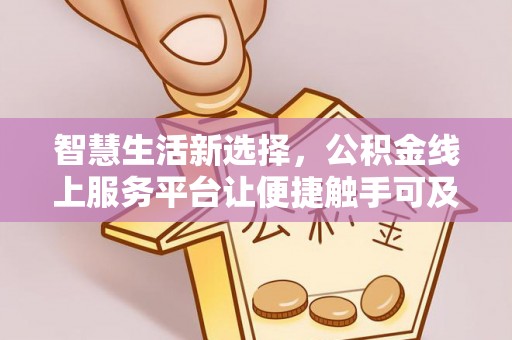汕尾智慧生活新选择，公积金线上服务平台让便捷触手可及