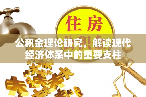 汕尾公积金理论研究，解读现代经济体系中的重要支柱