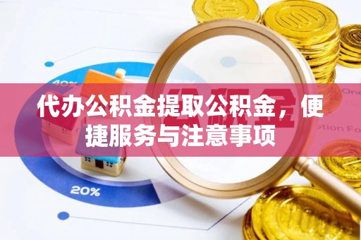 汕尾代办公积金提取公积金，便捷服务与注意事项