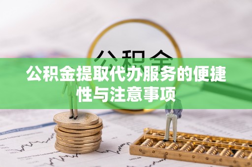 汕尾公积金提取代办服务的便捷性与注意事项