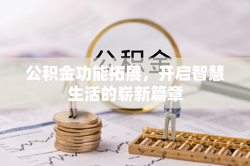 汕尾公积金功能拓展，开启智慧生活的崭新篇章