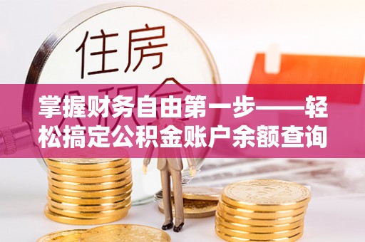 汕尾掌握财务自由第一步——轻松搞定公积金账户余额查询的方法与技巧