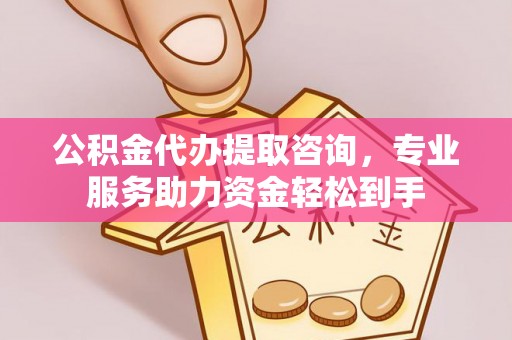 汕尾公积金代办提取咨询，专业服务助力资金轻松到手