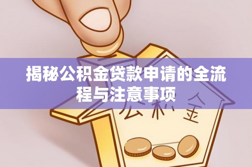 汕尾揭秘公积金贷款申请的全流程与注意事项