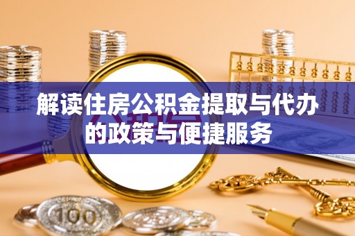汕尾解读住房公积金提取与代办的政策与便捷服务