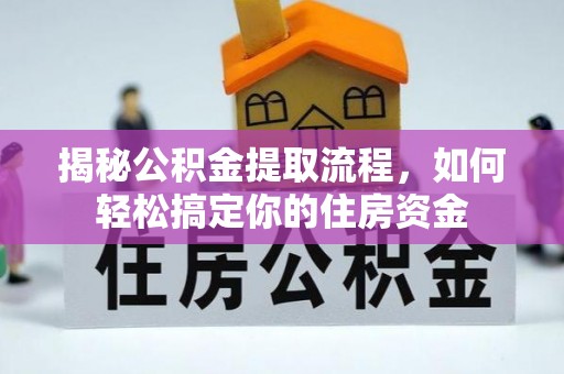 汕尾揭秘公积金提取流程，如何轻松搞定你的住房资金