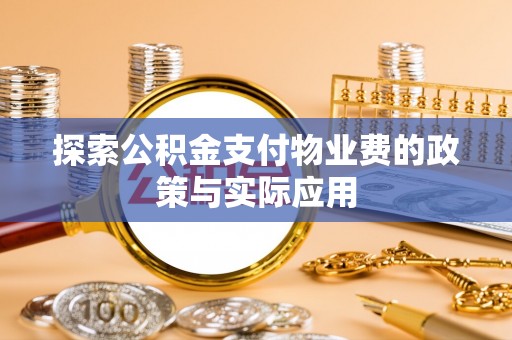汕尾探索公积金支付物业费的政策与实际应用