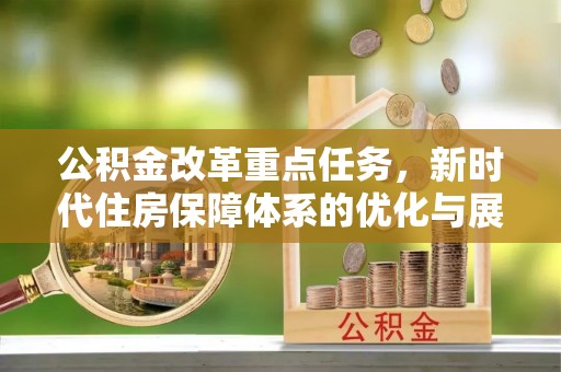汕尾公积金改革重点任务，新时代住房保障体系的优化与展望