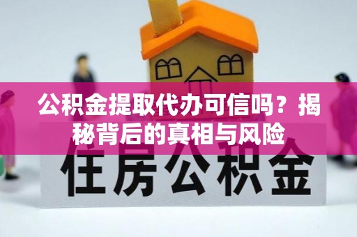 汕尾公积金提取代办可信吗？揭秘背后的真相与风险