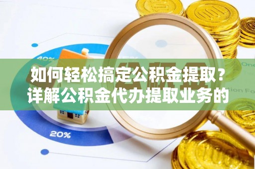 汕尾如何轻松搞定公积金提取？详解公积金代办提取业务的便捷之道