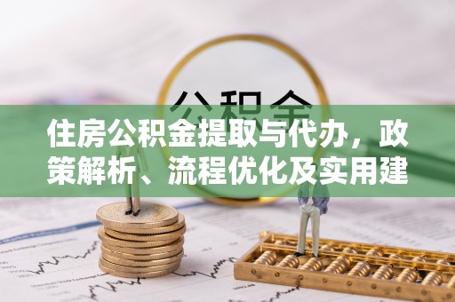 汕尾住房公积金提取与代办，政策解析、流程优化及实用建议