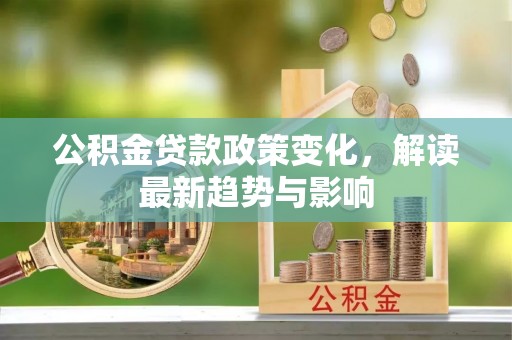 汕尾公积金贷款政策变化，解读最新趋势与影响