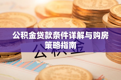 汕尾公积金贷款条件详解与购房策略指南