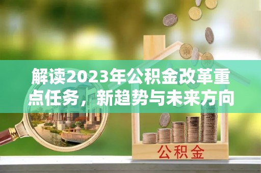 汕尾解读2023年公积金改革重点任务，新趋势与未来方向
