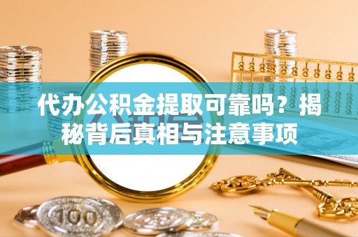 汕尾代办公积金提取可靠吗？揭秘背后真相与注意事项