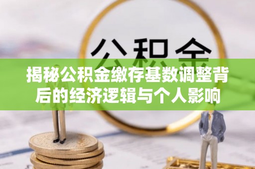 汕尾揭秘公积金缴存基数调整背后的经济逻辑与个人影响