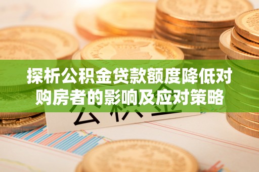 汕尾探析公积金贷款额度降低对购房者的影响及应对策略