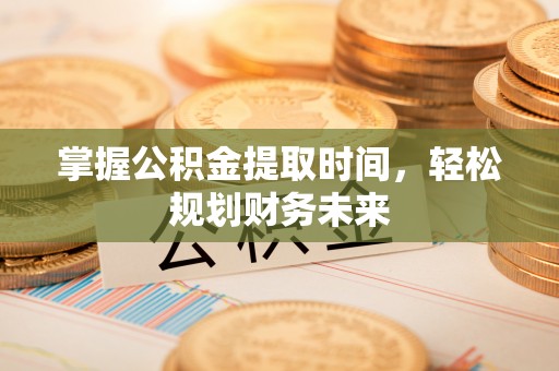 汕尾掌握公积金提取时间，轻松规划财务未来