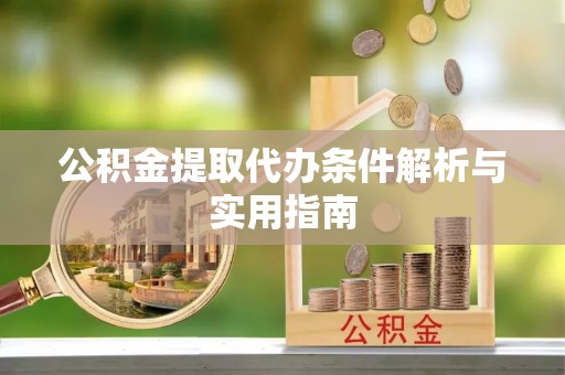 汕尾公积金提取代办条件解析与实用指南