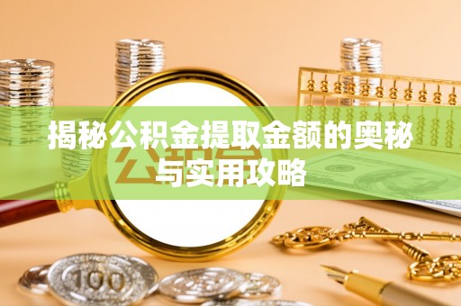 汕尾揭秘公积金提取金额的奥秘与实用攻略