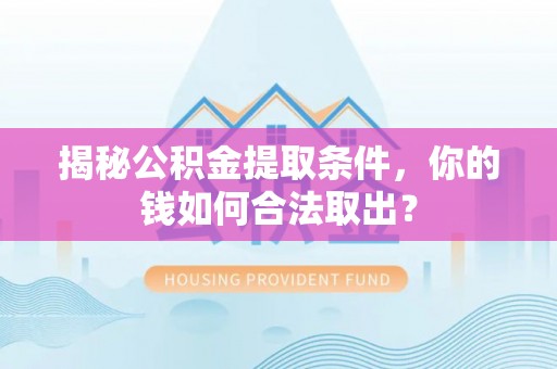 汕尾揭秘公积金提取条件，你的钱如何合法取出？