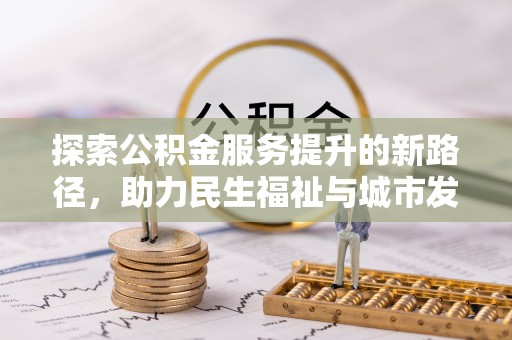 汕尾探索公积金服务提升的新路径，助力民生福祉与城市发展