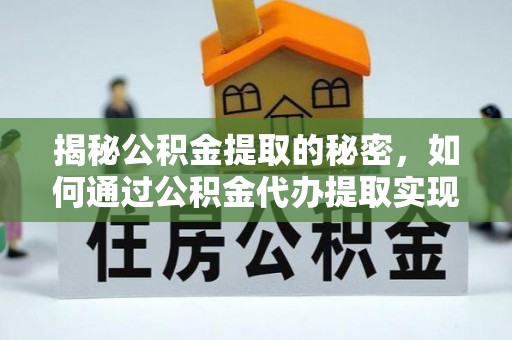 汕尾揭秘公积金提取的秘密，如何通过公积金代办提取实现财务自由