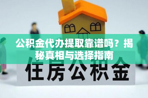 汕尾公积金代办提取靠谱吗？揭秘真相与选择指南