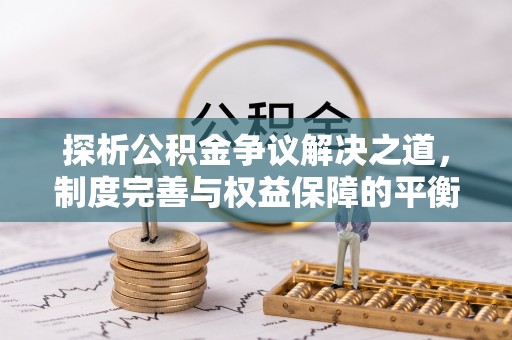 汕尾探析公积金争议解决之道，制度完善与权益保障的平衡点