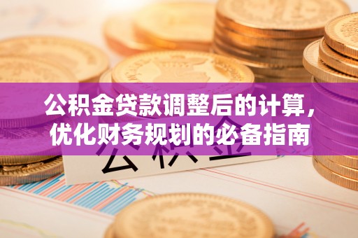 汕尾公积金贷款调整后的计算，优化财务规划的必备指南
