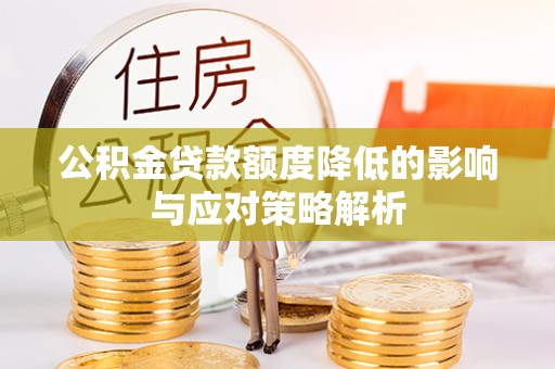 汕尾公积金贷款额度降低的影响与应对策略解析