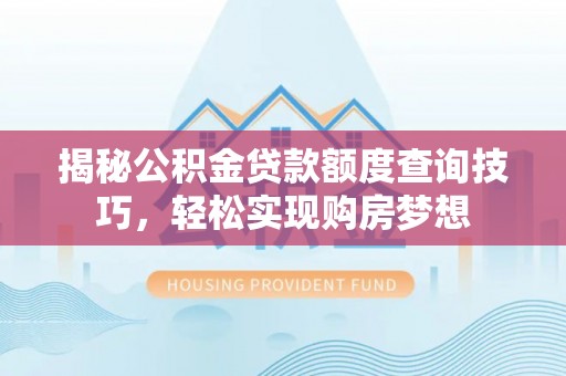 汕尾揭秘公积金贷款额度查询技巧，轻松实现购房梦想