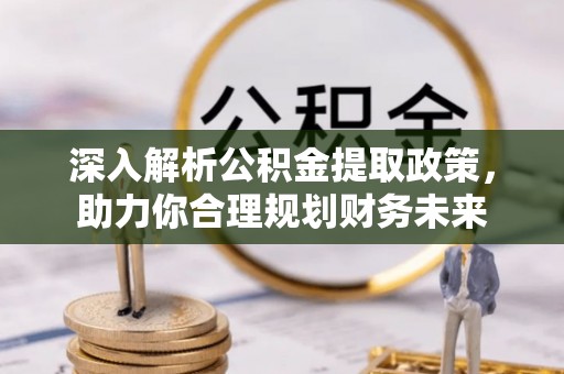 汕尾深入解析公积金提取政策，助力你合理规划财务未来