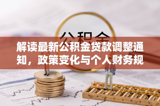 汕尾解读最新公积金贷款调整通知，政策变化与个人财务规划的影响