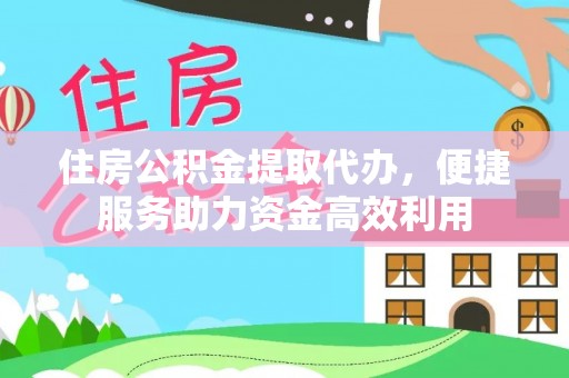 汕尾住房公积金提取代办，便捷服务助力资金高效利用