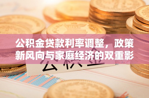 汕尾公积金贷款利率调整，政策新风向与家庭经济的双重影响