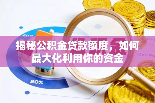 汕尾揭秘公积金贷款额度，如何最大化利用你的资金