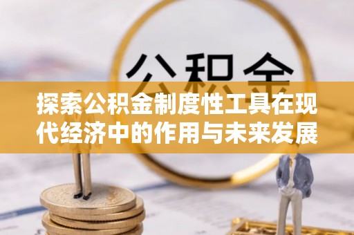 汕尾探索公积金制度性工具在现代经济中的作用与未来发展