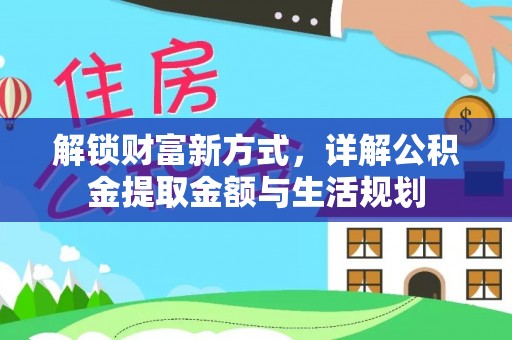 汕尾解锁财富新方式，详解公积金提取金额与生活规划