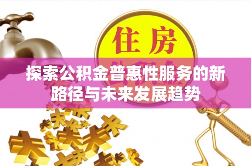 汕尾探索公积金普惠性服务的新路径与未来发展趋势