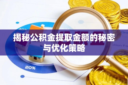 汕尾揭秘公积金提取金额的秘密与优化策略