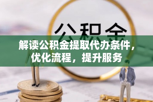 汕尾解读公积金提取代办条件，优化流程，提升服务