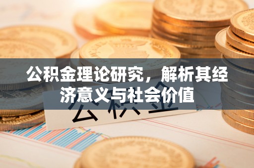 汕尾公积金理论研究，解析其经济意义与社会价值
