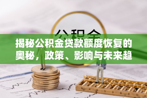 汕尾揭秘公积金贷款额度恢复的奥秘，政策、影响与未来趋势