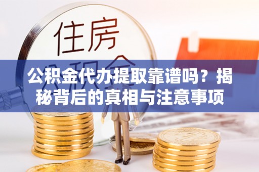 汕尾公积金代办提取靠谱吗？揭秘背后的真相与注意事项